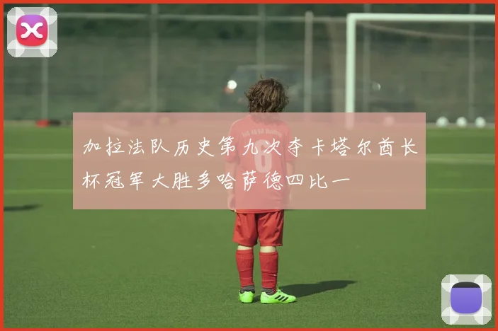 加拉法队历史第九次夺卡塔尔酋长杯冠军大胜多哈萨德四比一