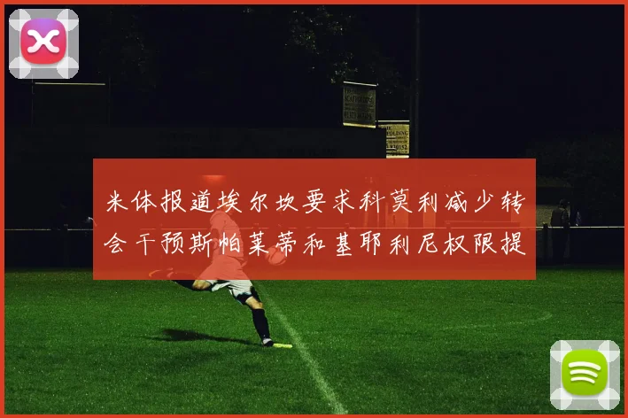米体报道埃尔坎要求科莫利减少转会干预斯帕莱蒂和基耶利尼权限提升