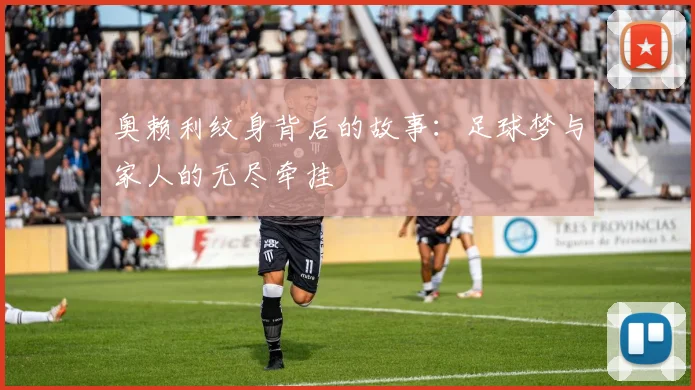 奥赖利纹身背后的故事：足球梦与家人的无尽牵挂