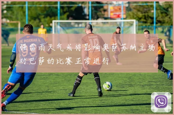 强雷雨天气或将影响奥萨苏纳主场对巴萨的比赛正常进行