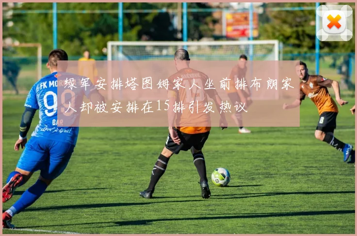绿军安排塔图姆家人坐前排布朗家人却被安排在15排引发热议