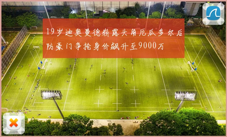 19岁迪奥曼德崭露头角厄瓜多尔后防豪门争抢身价飙升至9000万